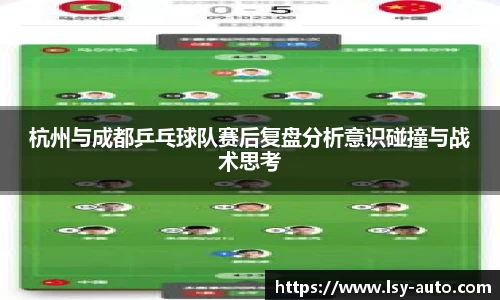 杭州与成都乒乓球队赛后复盘分析意识碰撞与战术思考